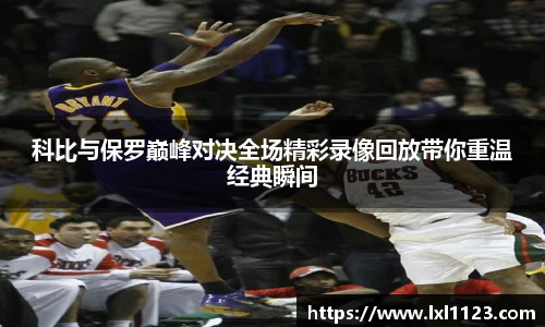 科比与保罗巅峰对决全场精彩录像回放带你重温经典瞬间