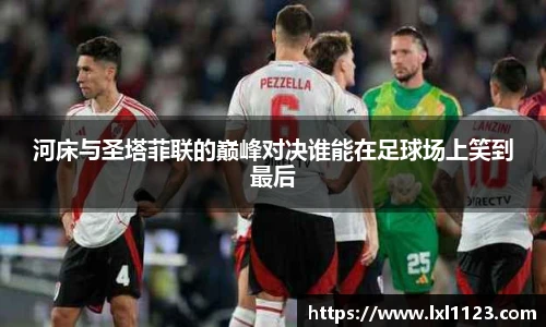 河床与圣塔菲联的巅峰对决谁能在足球场上笑到最后
