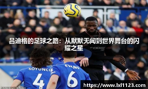 吕迪格的足球之路：从默默无闻到世界舞台的闪耀之星
