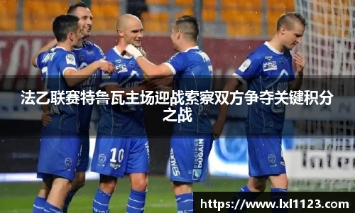 法乙联赛特鲁瓦主场迎战索察双方争夺关键积分之战