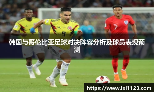韩国与哥伦比亚足球对决阵容分析及球员表现预测